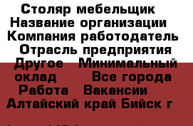 Столяр-мебельщик › Название организации ­ Компания-работодатель › Отрасль предприятия ­ Другое › Минимальный оклад ­ 1 - Все города Работа » Вакансии   . Алтайский край,Бийск г.